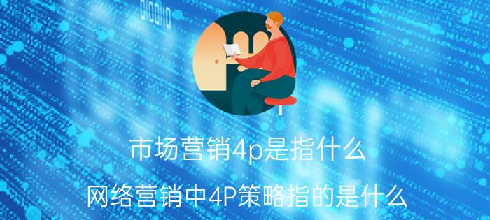 市场营销4p是指什么 网络营销中4P策略指的是什么？